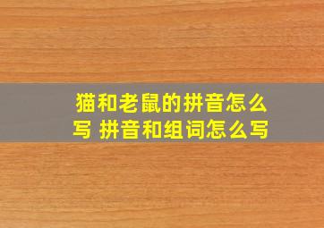 猫和老鼠的拼音怎么写 拼音和组词怎么写